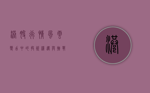 港股行情，风云变幻中的投资机遇与挑战
