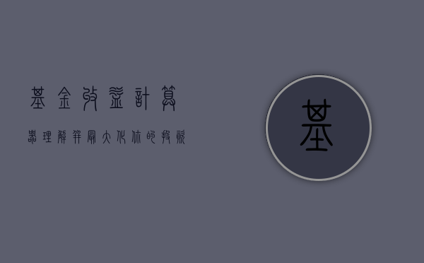基金收益计算器，理解并最大化你的投资回报