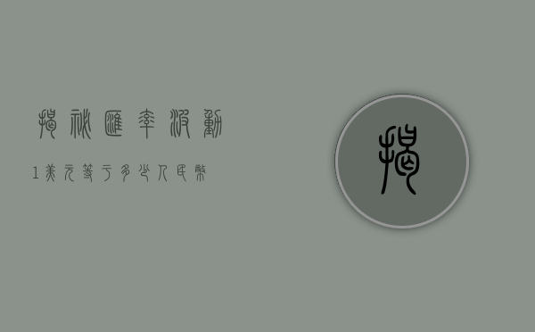 揭秘汇率波动，1美元等于多少人民币？