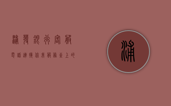 浦发银行客服电话，连接你我，服务至上的桥梁