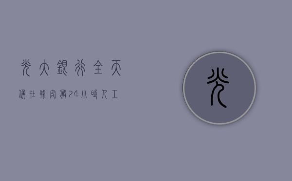 光大银行全天候在线客服，24小时人工服务电话的便捷之道