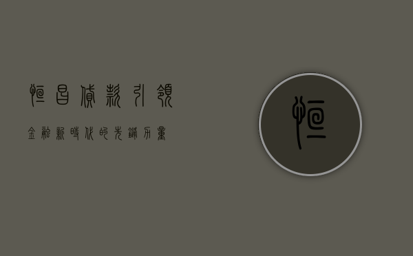 恒昌贷款，引领金融新时代的先锋力量