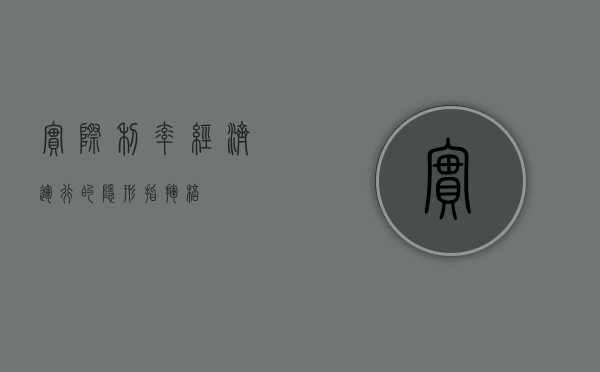 实际利率，经济运行的隐形指挥棒