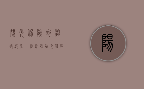 阳光保险的温暖服务，一个电话，贴心保障