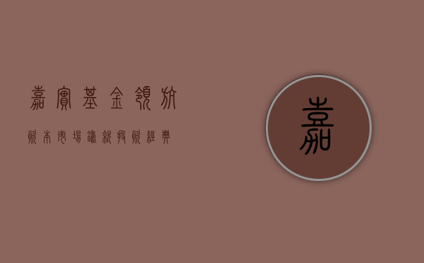 嘉实基金，领航资本市场，铸就投资经典