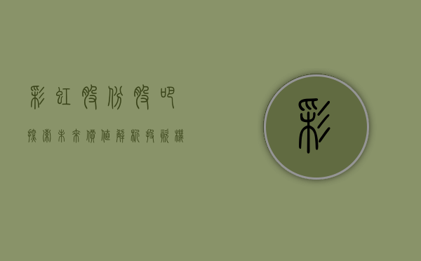 彩虹股份股吧，探索未来价值，解析投资机遇与挑战