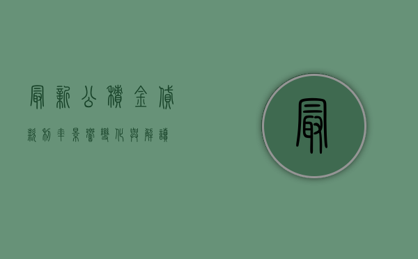 最新公积金贷款利率，影响、变化与解读