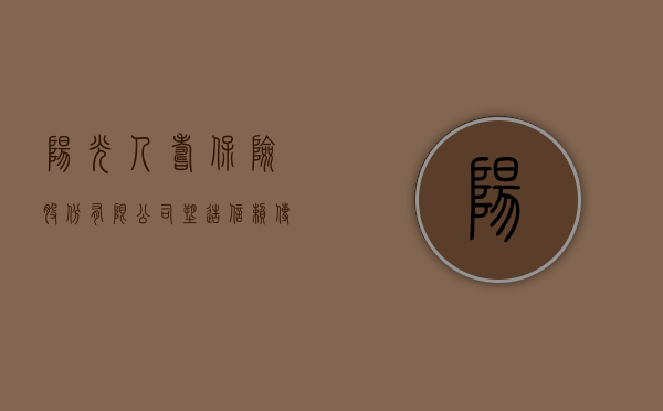 阳光人寿保险股份有限公司，塑造信赖，传递温暖