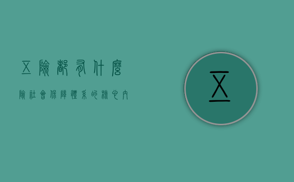 五险都有什么险，社会保障体系的核心内容