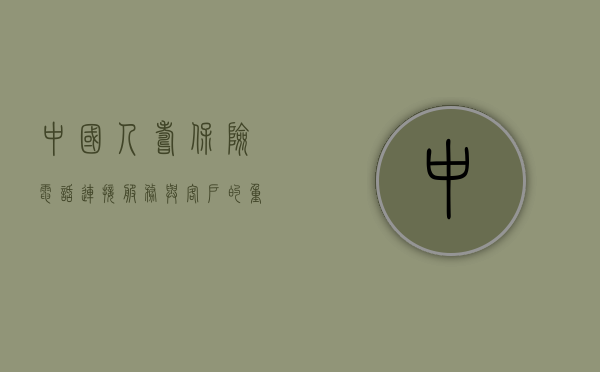 中国人寿保险电话，连接服务与客户的重要桥梁