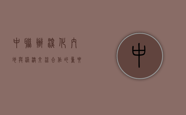 中联办，深化内地与港澳交流合作的重要桥梁