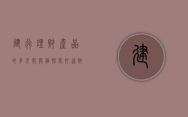 建行理财产品的多元化与个性化,打造财富增值新路径