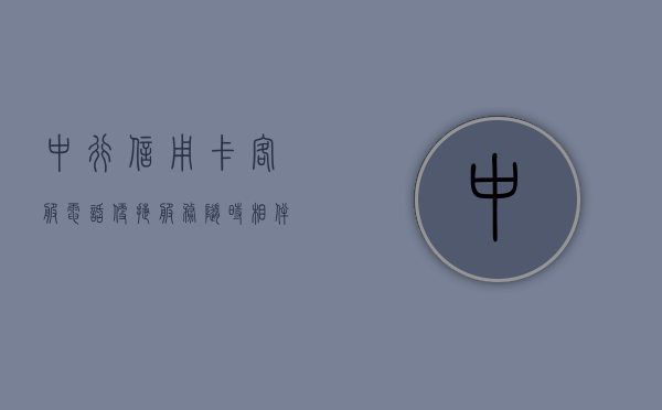 中行信用卡客服电话，便捷服务，随时相伴