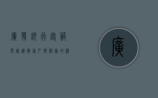 广发银行客服电话，连接客户与服务的桥梁