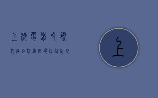 上海电器,引领科技创新,铸就现代都市的脉搏