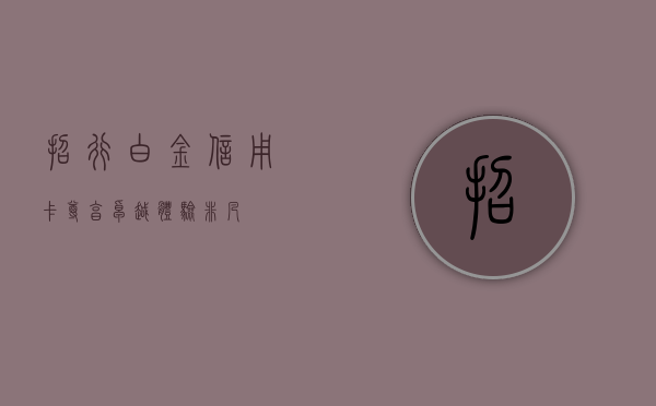 招行白金信用卡，尊享卓越，体验非凡