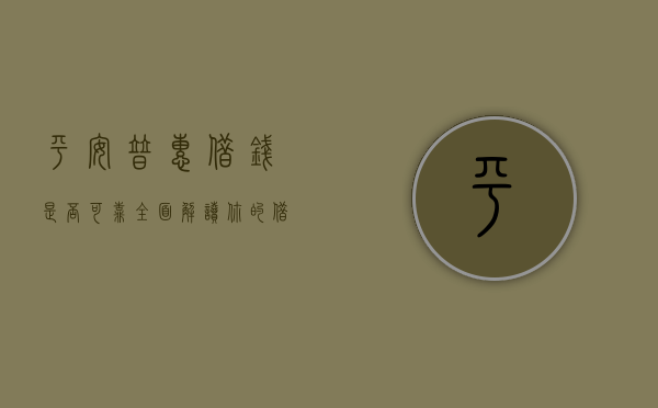 平安普惠借钱是否可靠？全面解读您的疑虑