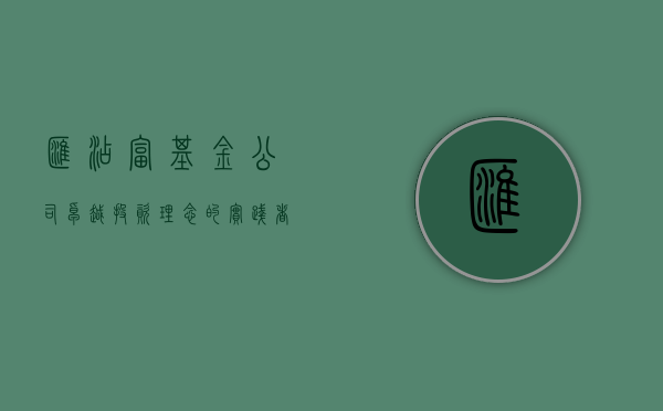 汇添富基金公司，卓越投资理念的实践者与引领者