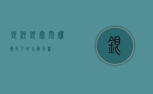 银河银泰，闪耀星辰下的金融力量