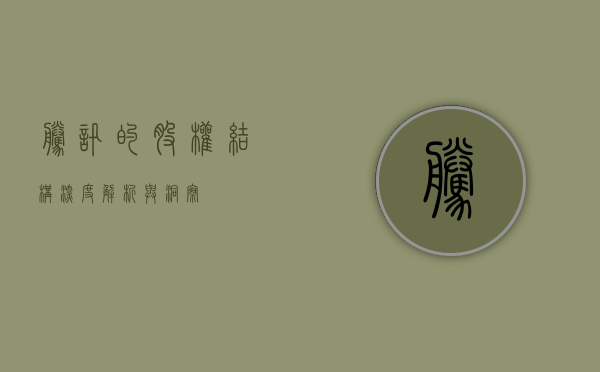腾讯的股权结构，深度解析与洞察