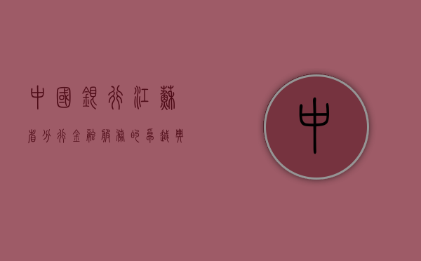 中国银行江苏省分行，金融服务的卓越典范