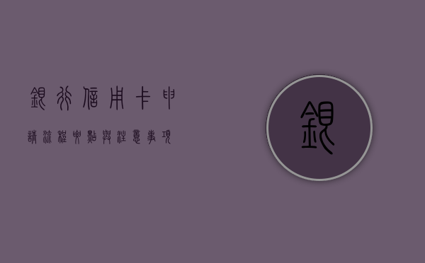 银行信用卡申请，流程、要点与注意事项