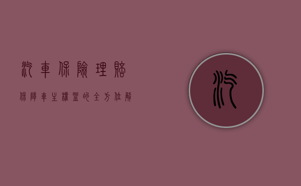 汽车保险理赔，保障车主权益的全方位解读