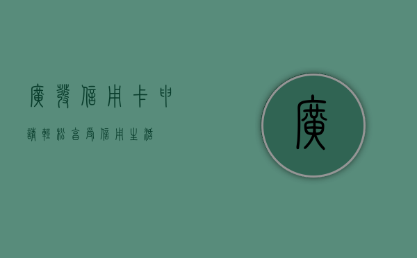 广发信用卡申请，轻松享受信用生活