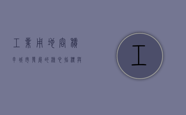 工业用地容积率，城市发展的核心指标与策略考量