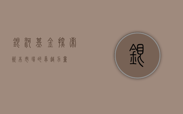 银河基金，探索资本市场的卓越力量