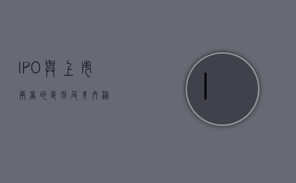 IPO与上市，两者的区别及其内涵