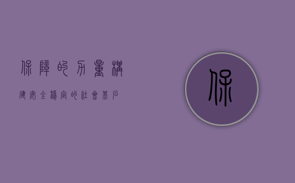 保障的力量，构建安全稳定的社会基石