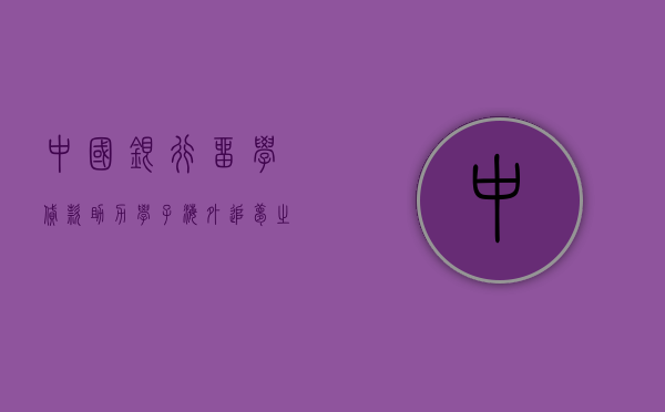 中国银行留学贷款，助力学子海外追梦之旅