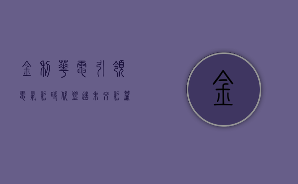 金利华电，引领电气新时代，塑造未来新篇章