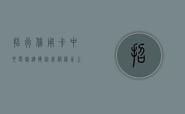 招行信用卡中心电话，连接你我，服务至上