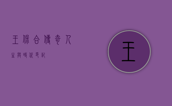 王保合，传奇人生与时代印记