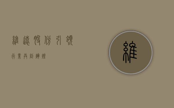 维远股份，引领行业，共创辉煌