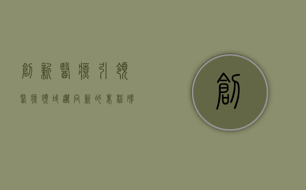 创新医疗，引领医疗领域迈向新的里程碑