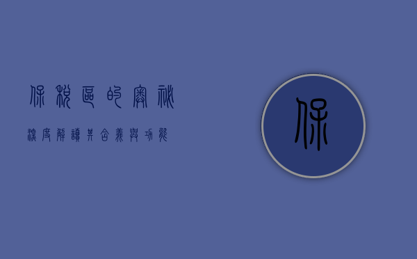 保税区的奥秘，深度解读其含义与作用