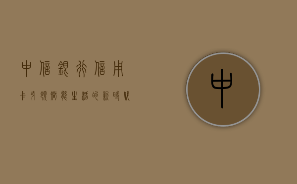 中信银行信用卡，引领智能生活，打造卓越体验