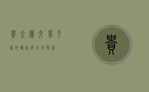 贵金属交易平台的崛起与未来发展