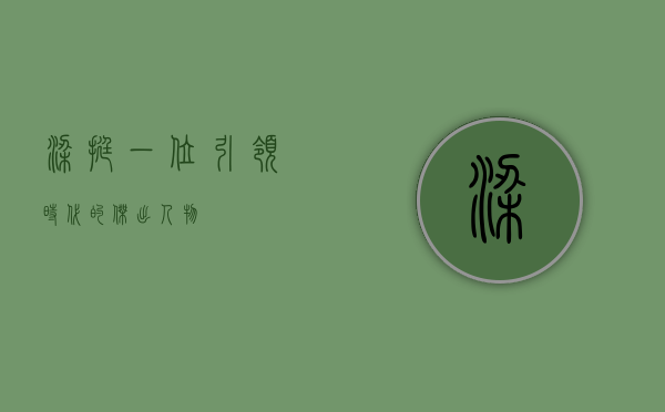 梁挺，一位引领时代的杰出人物