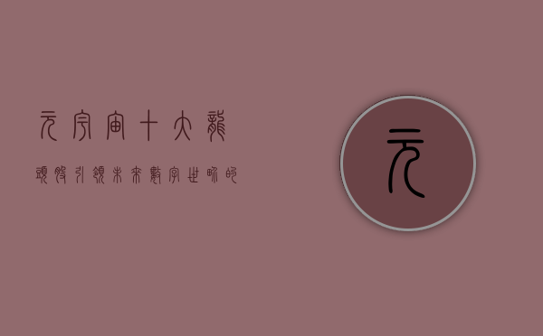 元宇宙十大龙头股，引领未来数字世界的领军企业