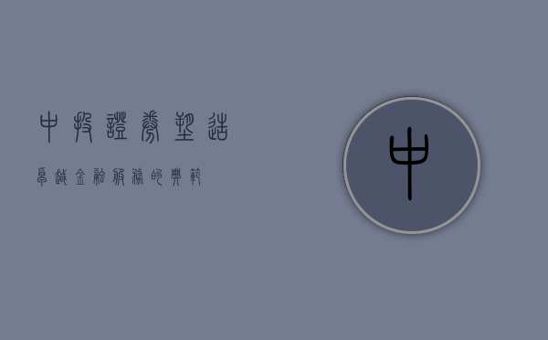 中投证券，塑造卓越金融服务的典范