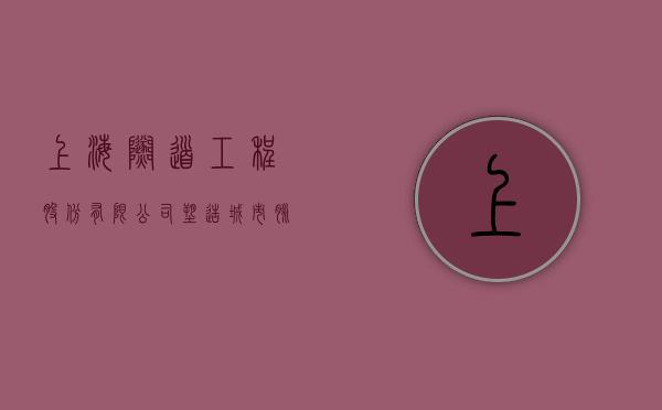 上海隧道工程股份有限公司，塑造城市脉络的先锋力量
