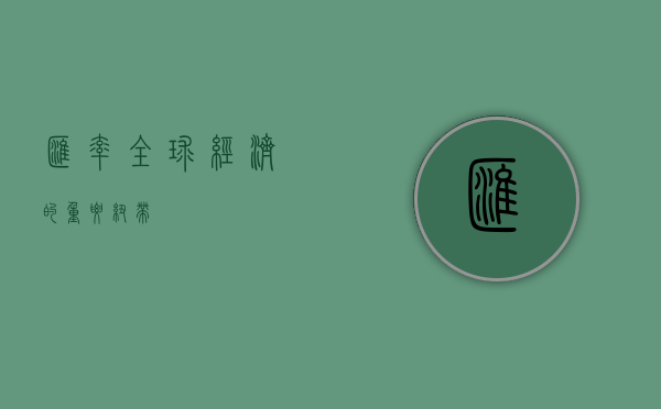 汇率，全球经济的重要纽带