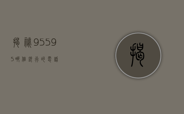 揭秘95595，哪个银行的电话？