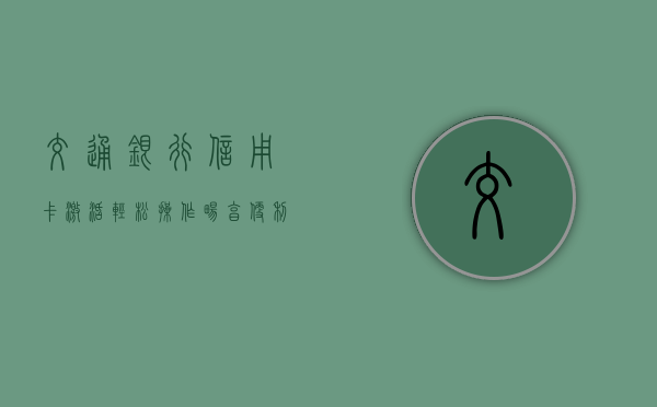 交通银行信用卡激活，轻松操作，畅享便利