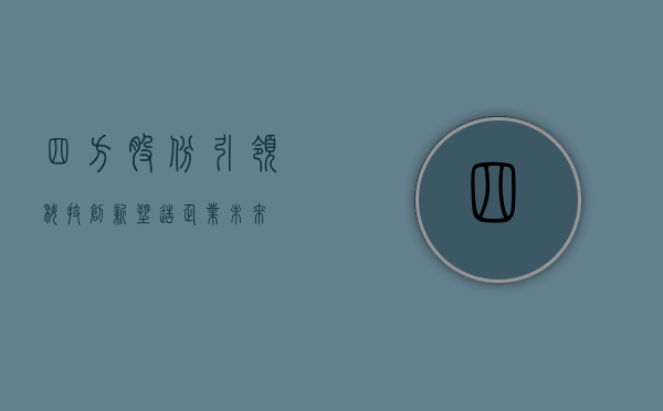 四方股份，引领科技创新，塑造企业未来