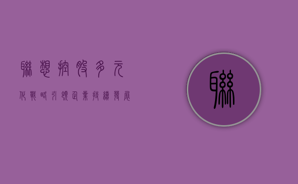 联想控股，多元化战略引领企业持续发展
